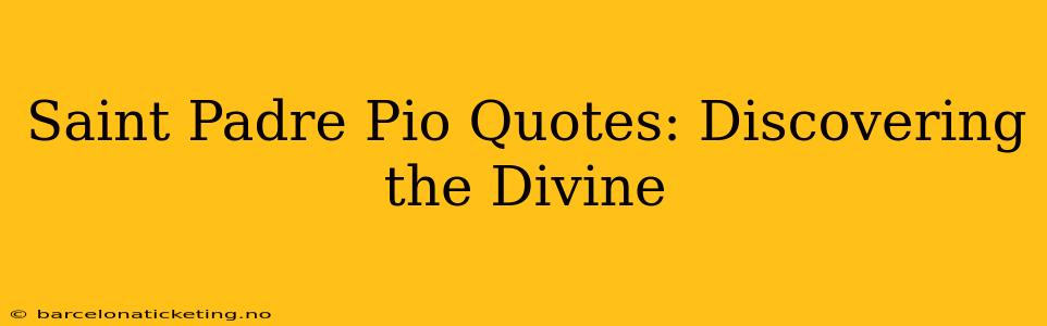 Saint Padre Pio Quotes: Discovering the Divine