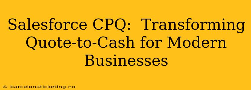 Salesforce CPQ:  Transforming Quote-to-Cash for Modern Businesses
