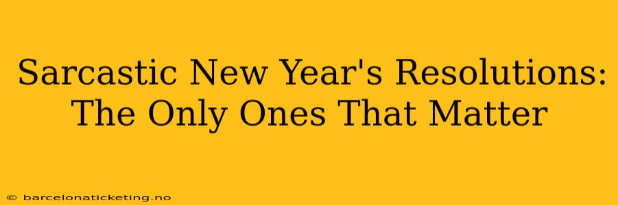Sarcastic New Year's Resolutions: The Only Ones That Matter