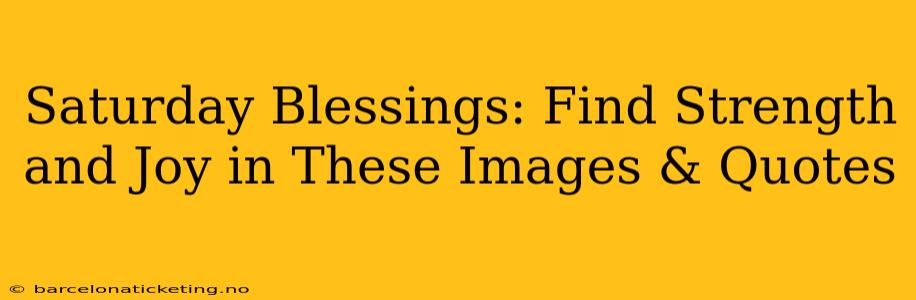 Saturday Blessings: Find Strength and Joy in These Images & Quotes