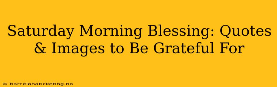 Saturday Morning Blessing: Quotes & Images to Be Grateful For