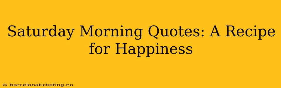 Saturday Morning Quotes: A Recipe for Happiness