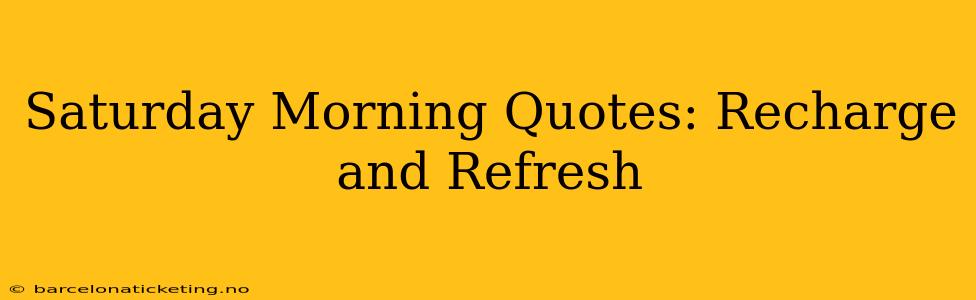 Saturday Morning Quotes: Recharge and Refresh