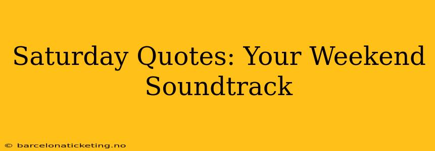 Saturday Quotes: Your Weekend Soundtrack