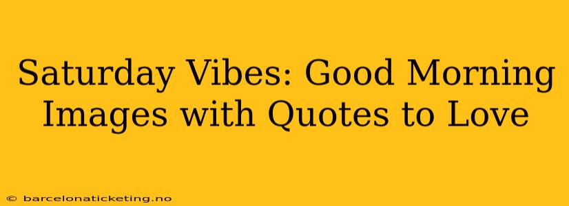 Saturday Vibes: Good Morning Images with Quotes to Love