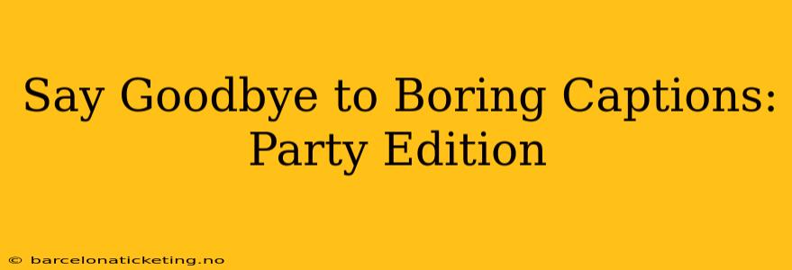 Say Goodbye to Boring Captions: Party Edition
