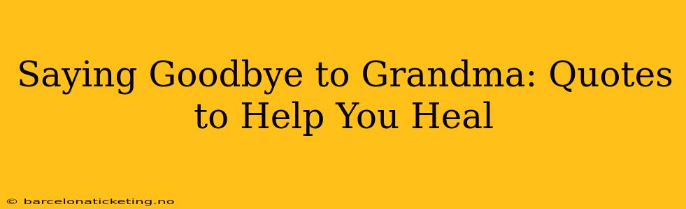 Saying Goodbye to Grandma: Quotes to Help You Heal