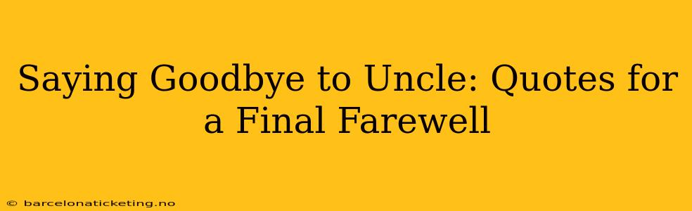 Saying Goodbye to Uncle: Quotes for a Final Farewell