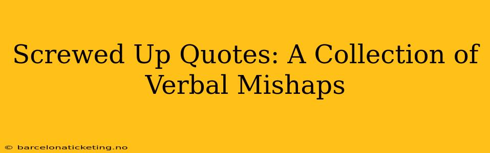 Screwed Up Quotes: A Collection of Verbal Mishaps