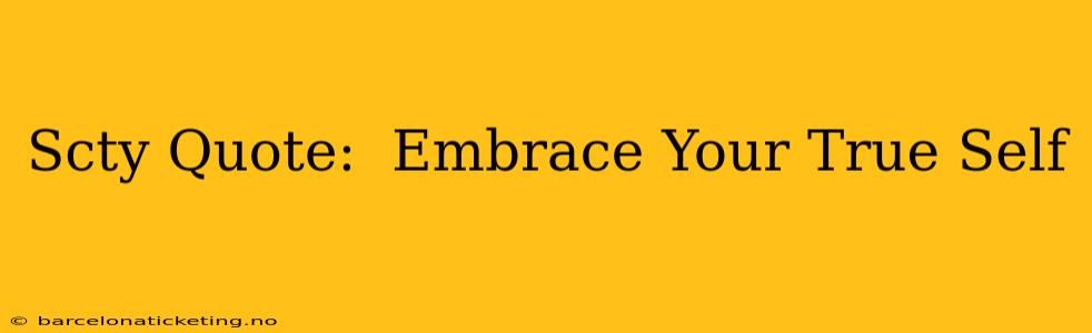 Scty Quote:  Embrace Your True Self