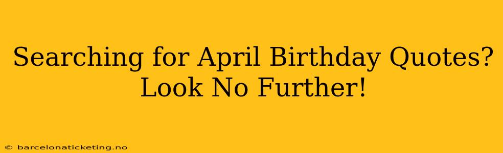 Searching for April Birthday Quotes? Look No Further!