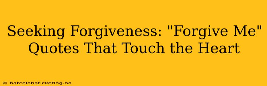 Seeking Forgiveness: "Forgive Me" Quotes That Touch the Heart