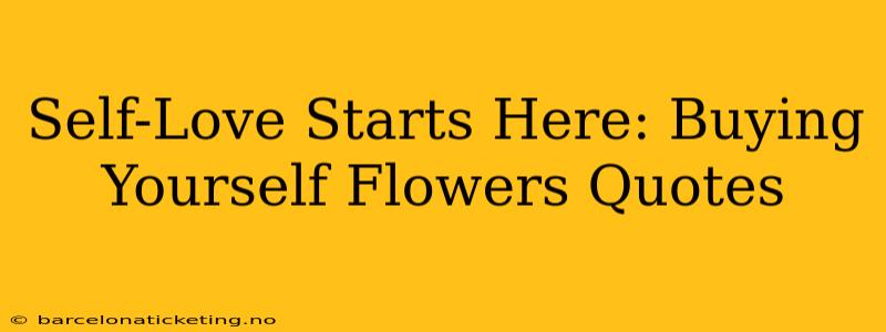 Self-Love Starts Here: Buying Yourself Flowers Quotes