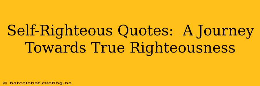 Self-Righteous Quotes:  A Journey Towards True Righteousness