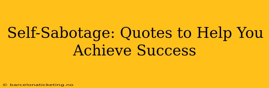 Self-Sabotage: Quotes to Help You Achieve Success