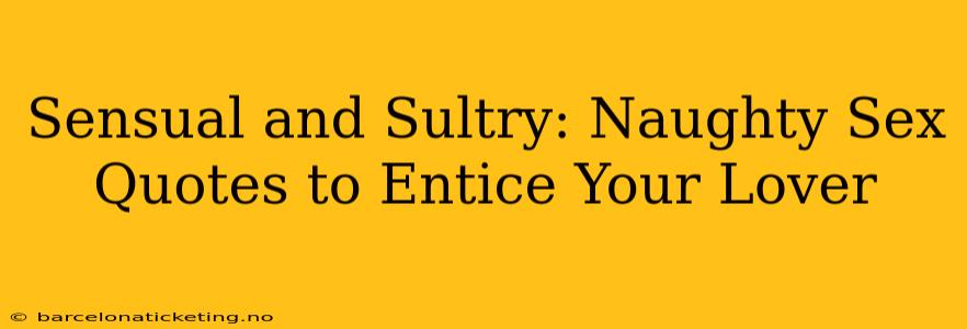 Sensual and Sultry: Naughty Sex Quotes to Entice Your Lover Sensual and Sultry: Naughty Sex Quotes to Entice Your Lover