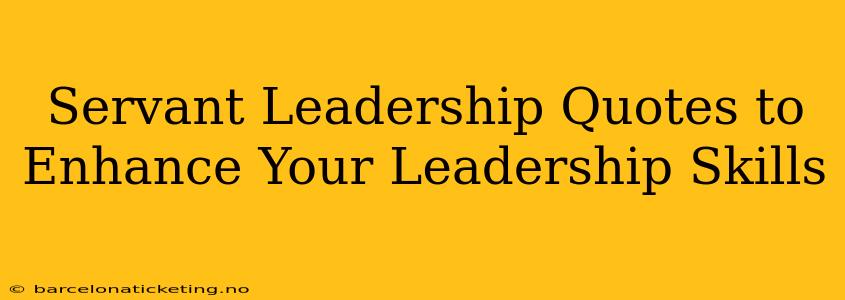 Servant Leadership Quotes to Enhance Your Leadership Skills