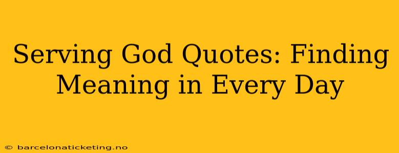 Serving God Quotes: Finding Meaning in Every Day
