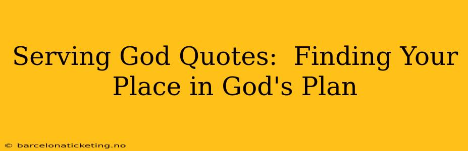 Serving God Quotes:  Finding Your Place in God's Plan