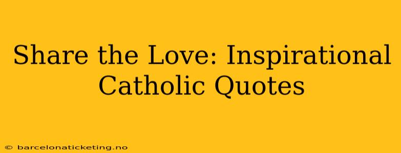 Share the Love: Inspirational Catholic Quotes