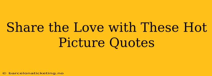 Share the Love with These Hot Picture Quotes