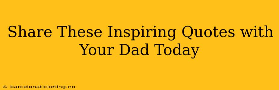 Share These Inspiring Quotes with Your Dad Today