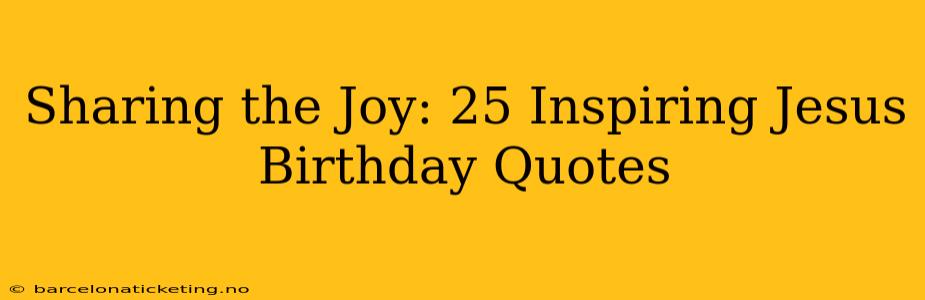 Sharing the Joy: 25 Inspiring Jesus Birthday Quotes