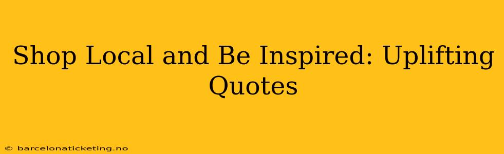 Shop Local and Be Inspired: Uplifting Quotes