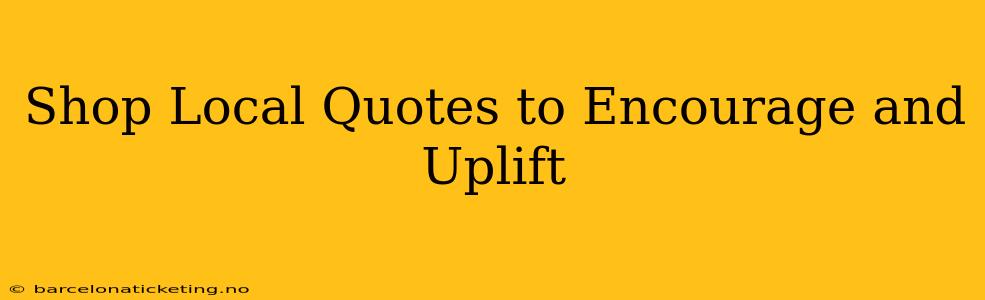 Shop Local Quotes to Encourage and Uplift