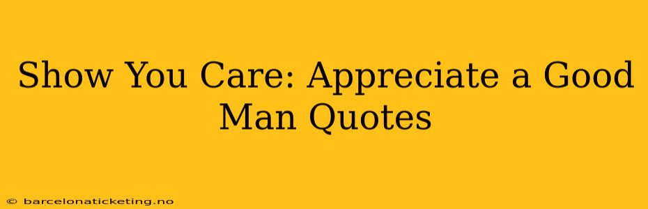 Show You Care: Appreciate a Good Man Quotes