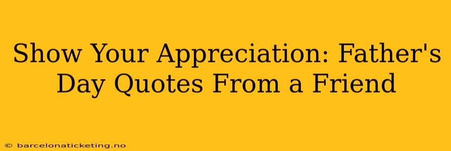 Show Your Appreciation: Father's Day Quotes From a Friend