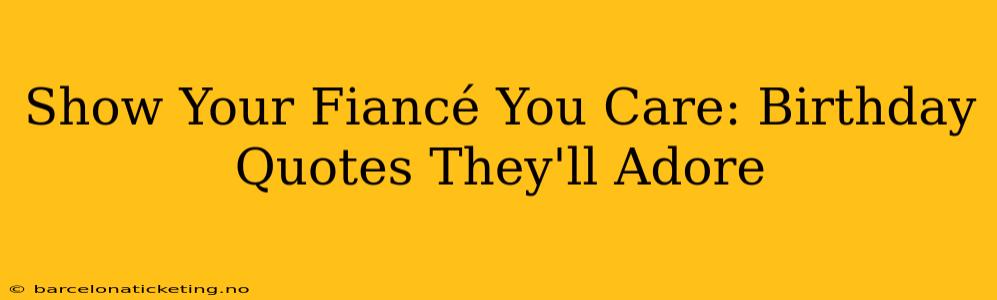 Show Your Fiancé You Care: Birthday Quotes They'll Adore
