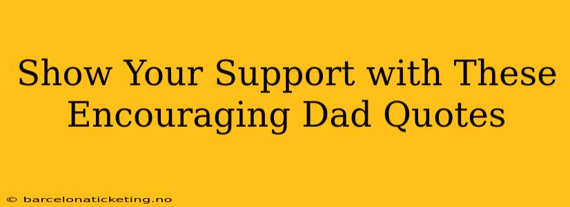 Show Your Support with These Encouraging Dad Quotes