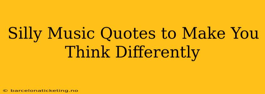 Silly Music Quotes to Make You Think Differently