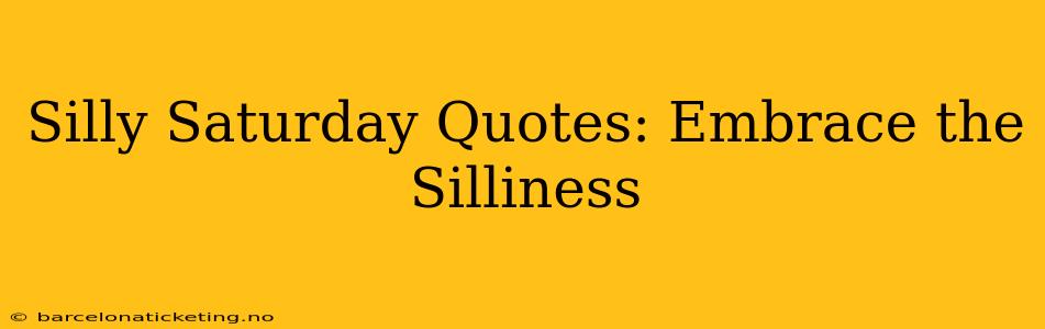 Silly Saturday Quotes: Embrace the Silliness