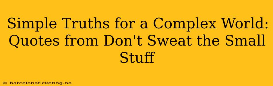 Simple Truths for a Complex World: Quotes from Don't Sweat the Small Stuff