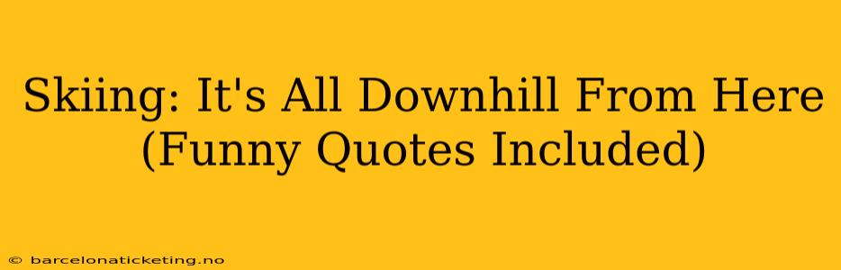 Skiing: It's All Downhill From Here (Funny Quotes Included)