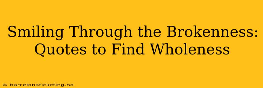 Smiling Through the Brokenness: Quotes to Find Wholeness