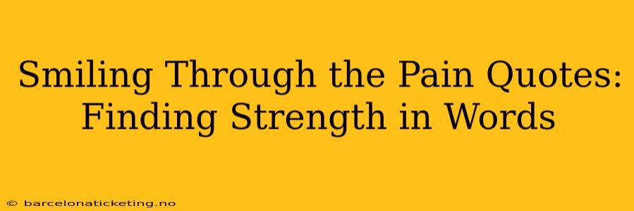 Smiling Through the Pain Quotes: Finding Strength in Words