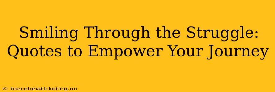 Smiling Through the Struggle: Quotes to Empower Your Journey