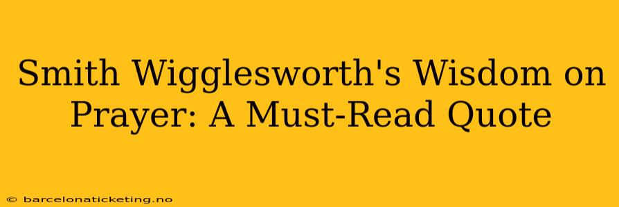 Smith Wigglesworth's Wisdom on Prayer: A Must-Read Quote
