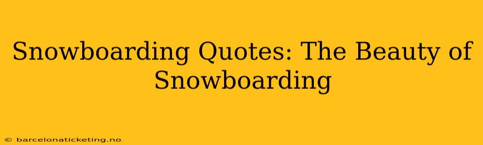 Snowboarding Quotes: The Beauty of Snowboarding
