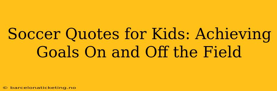Soccer Quotes for Kids: Achieving Goals On and Off the Field
