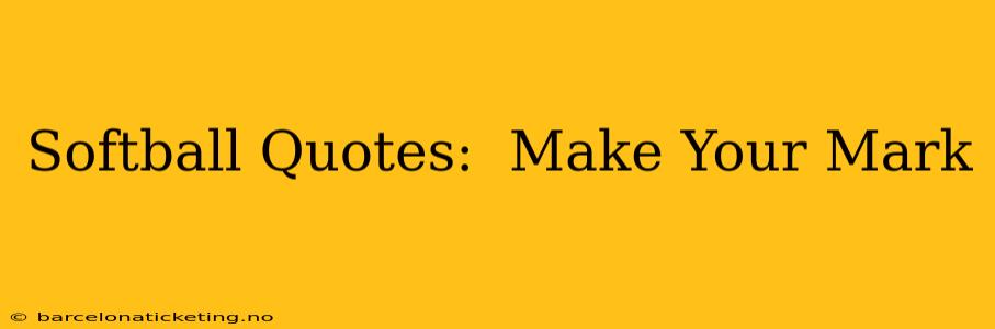 Softball Quotes:  Make Your Mark