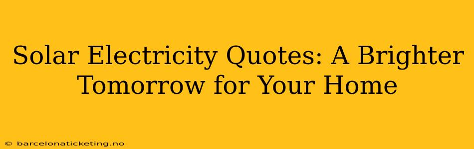 Solar Electricity Quotes: A Brighter Tomorrow for Your Home
