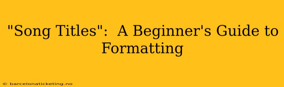 "Song Titles":  A Beginner's Guide to Formatting