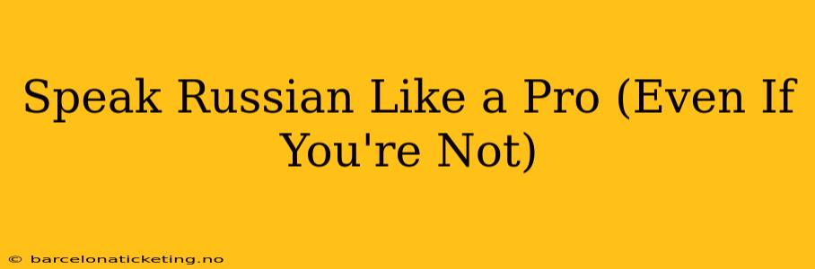 Speak Russian Like a Pro (Even If You're Not)