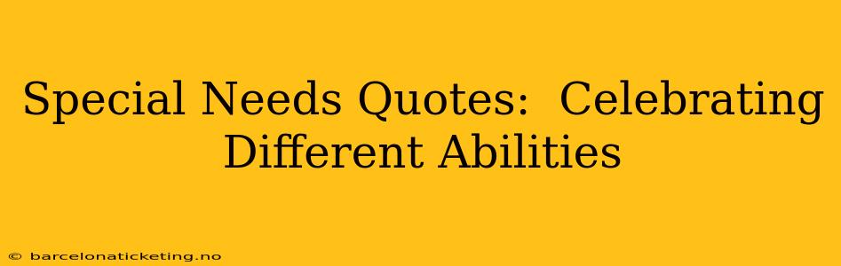 Special Needs Quotes:  Celebrating Different Abilities