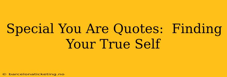 Special You Are Quotes:  Finding Your True Self
