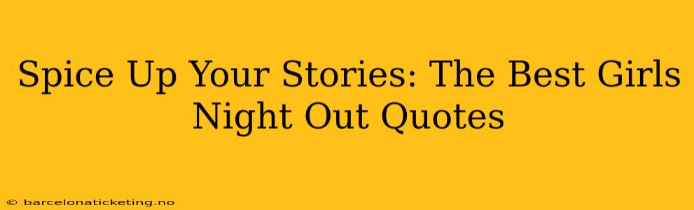 Spice Up Your Stories: The Best Girls Night Out Quotes
